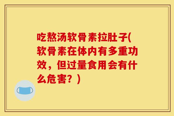 吃熬汤软骨素拉肚子(软骨素在体内有多重功效，但过量食用会有什么危害？)-第1张图片-关节骑士