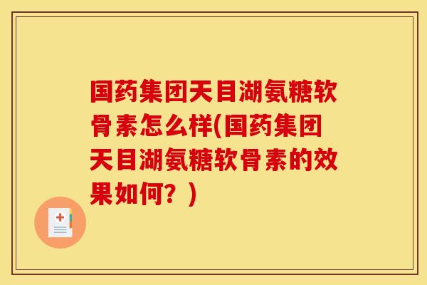 国药集团天目湖氨糖软骨素怎么样(国药集团天目湖氨糖软骨素的效果如何？)