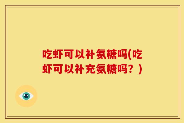 吃虾可以补氨糖吗(吃虾可以补充氨糖吗？)