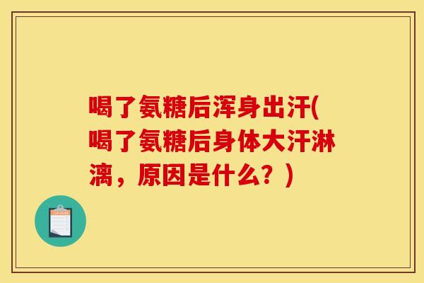 喝了氨糖后浑身出汗(喝了氨糖后身体大汗淋漓，原因是什么？)