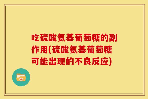 吃硫酸氨基葡萄糖的副作用(硫酸氨基葡萄糖可能出现的不良反应)-第1张图片-关节骑士