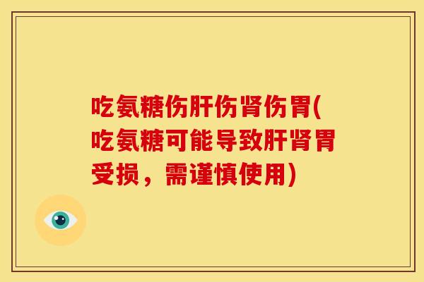 吃氨糖伤肝伤肾伤胃(吃氨糖可能导致肝肾胃受损，需谨慎使用)