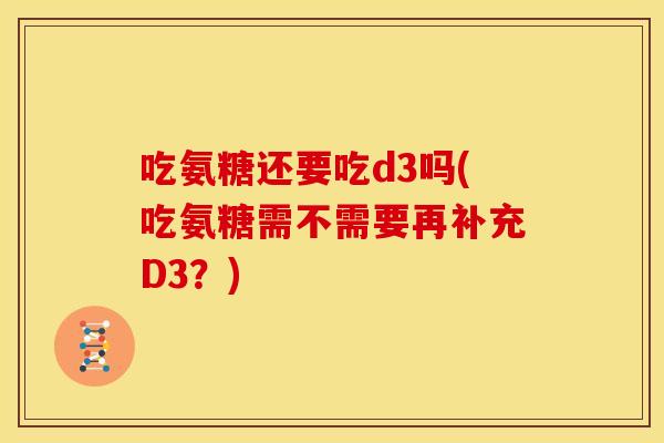 吃氨糖还要吃d3吗(吃氨糖需不需要再补充D3？)-第1张图片-关节骑士