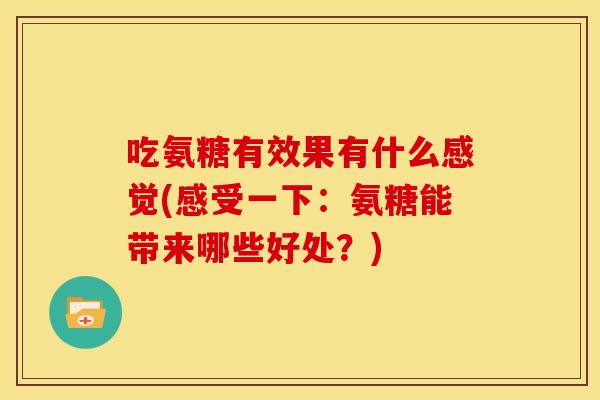 吃氨糖有效果有什么感觉(感受一下：氨糖能带来哪些好处？)