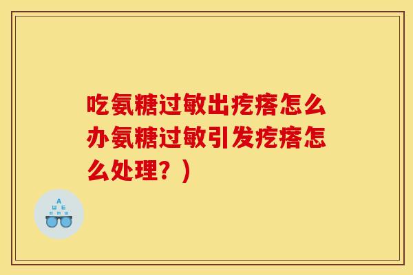 吃氨糖过敏出疙瘩怎么办氨糖过敏引发疙瘩怎么处理？)
