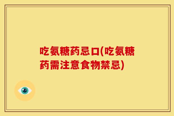 吃氨糖药忌口(吃氨糖药需注意食物禁忌)-第1张图片-关节骑士
