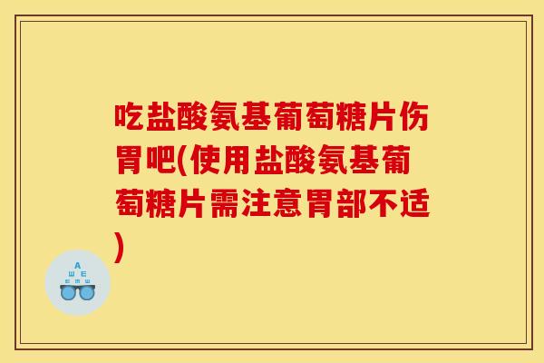 吃盐酸氨基葡萄糖片伤胃吧(使用盐酸氨基葡萄糖片需注意胃部不适)-第1张图片-关节骑士