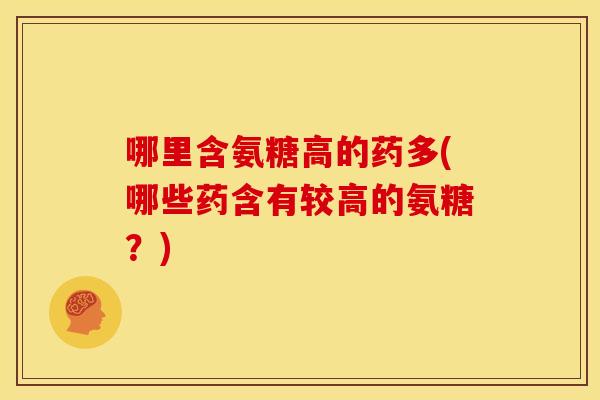 哪里含氨糖高的药多(哪些药含有较高的氨糖?)-第1张图片-关节骑士 哪里含氨糖高的药多(哪些药含有较高的氨糖?)-第1张图片-关节骑士