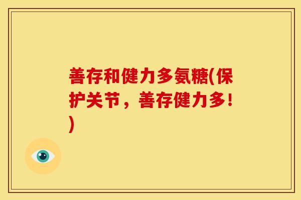 善存和健力多氨糖(保护关节，善存健力多！)