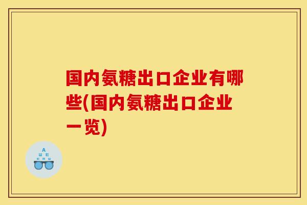 国内氨糖出口企业有哪些(国内氨糖出口企业一览)