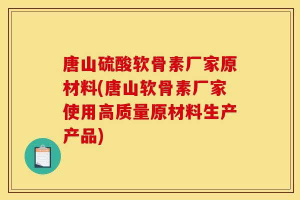 唐山硫酸软骨素厂家原材料(唐山软骨素厂家使用高质量原材料生产产品)-第1张图片-关节骑士 唐山硫酸软骨素厂家原材料(唐山软骨素厂家使用高质量原材料生产产品)-第1张图片-关节骑士