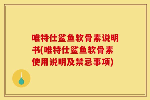 唯特仕鲨鱼软骨素说明书(唯特仕鲨鱼软骨素使用说明及禁忌事项)