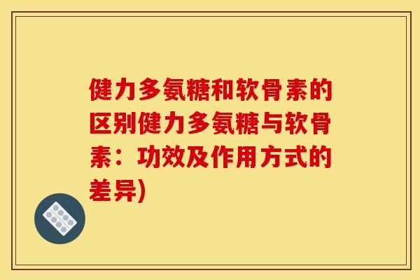健力多氨糖和软骨素的区别健力多氨糖与软骨素:功效及作用方式的差异)-第1张图片-关节骑士 健力多氨糖和软骨素的区别健力多氨糖与软骨素:功效及作用方式的差异)-第1张图片-关节骑士