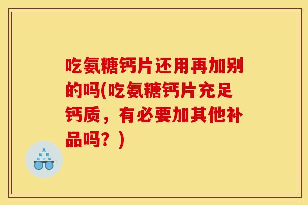 吃氨糖钙片还用再加别的吗(吃氨糖钙片充足钙质，有必要加其他补品吗？)