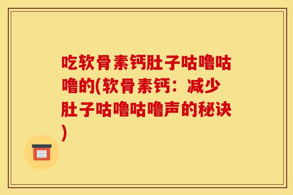吃软骨素钙肚子咕噜咕噜的(软骨素钙：减少肚子咕噜咕噜声的秘诀)-第1张图片-关节骑士