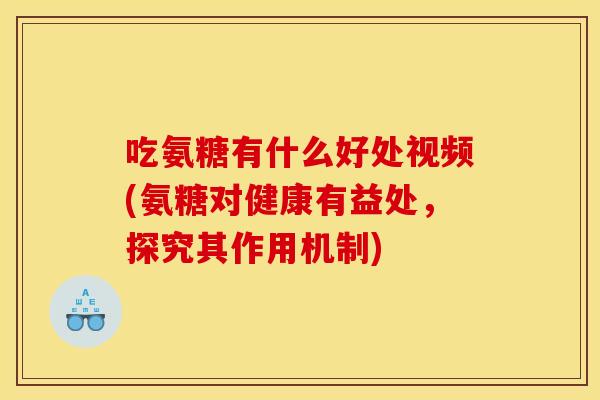 吃氨糖有什么好处视频(氨糖对健康有益处,探究其作用机制)-第1张图片-关节骑士 吃氨糖有什么好处视频(氨糖对健康有益处,探究其作用机制)-第1张图片-关节骑士