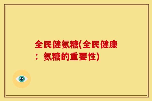 全民健氨糖(全民健康：氨糖的重要性)