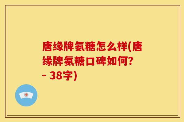 唐缘牌氨糖怎么样(唐缘牌氨糖口碑如何？ - 38字)-第1张图片-关节骑士