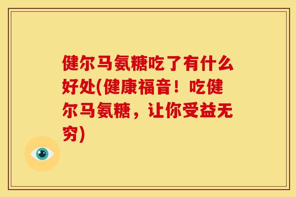 健尔马氨糖吃了有什么好处(健康福音！吃健尔马氨糖，让你受益无穷)