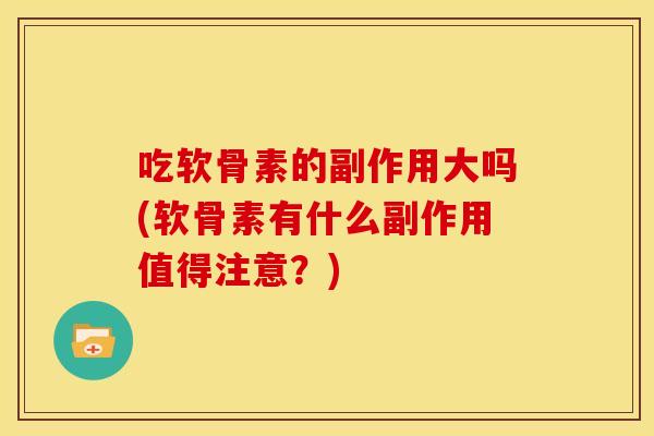 吃软骨素的副作用大吗(软骨素有什么副作用值得注意？)