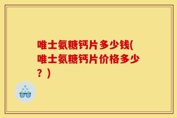 唯士氨糖钙片多少钱(唯士氨糖钙片价格多少？)