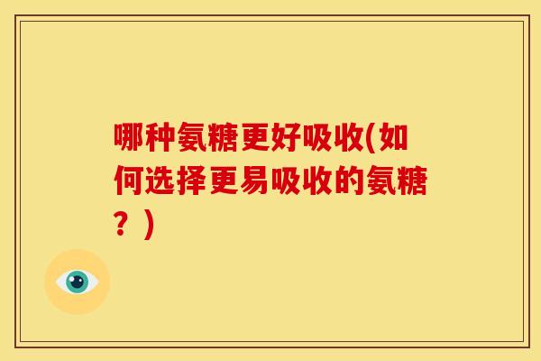 哪种氨糖更好吸收(如何选择更易吸收的氨糖？)