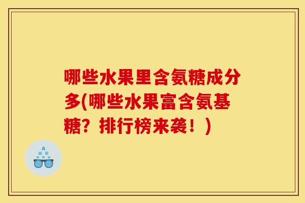 哪些水果里含氨糖成分多(哪些水果富含氨基糖？排行榜来袭！)