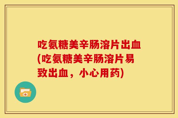 吃氨糖美辛肠溶片出血(吃氨糖美辛肠溶片易致出血，小心用药)