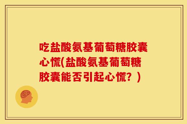 吃盐酸氨基葡萄糖胶囊心慌(盐酸氨基葡萄糖胶囊能否引起心慌？)