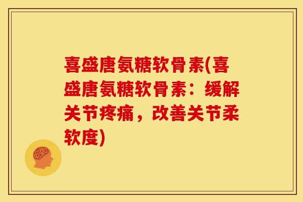 喜盛唐氨糖软骨素(喜盛唐氨糖软骨素：缓解关节疼痛，改善关节柔软度)