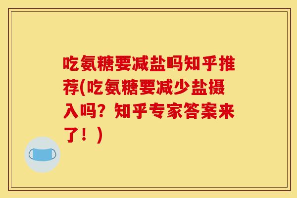 吃氨糖要减盐吗知乎推荐(吃氨糖要减少盐摄入吗？知乎专家答案来了！)