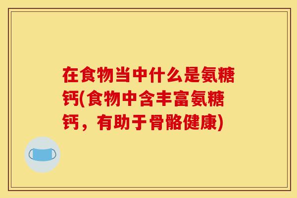 在食物当中什么是氨糖钙(食物中含丰富氨糖钙，有助于骨骼健康)