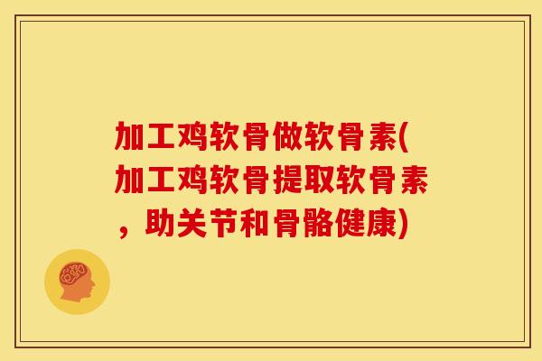 加工鸡软骨做软骨素(加工鸡软骨提取软骨素，助关节和骨骼健康)