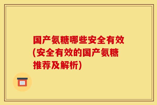 国产氨糖哪些安全有效(安全有效的国产氨糖推荐及解析)
