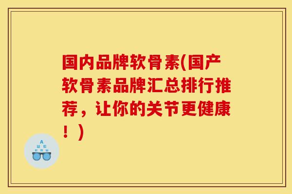 国内品牌软骨素(国产软骨素品牌汇总排行推荐，让你的关节更健康！)