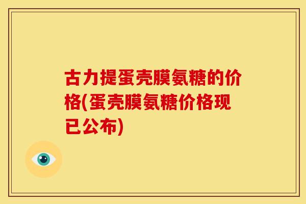 古力提蛋壳膜氨糖的价格(蛋壳膜氨糖价格现已公布)-第1张图片-关节骑士 古力提蛋壳膜氨糖的价格(蛋壳膜氨糖价格现已公布)-第1张图片-关节骑士