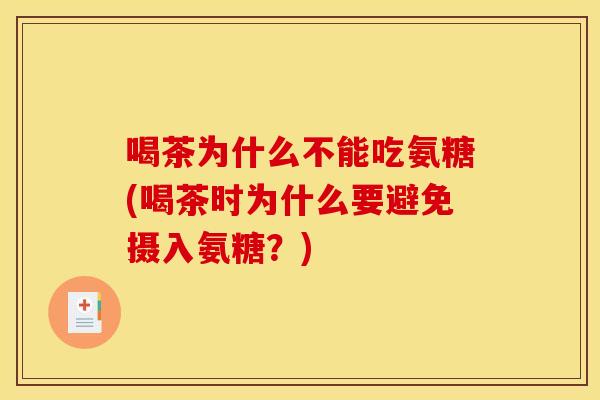 喝茶为什么不能吃氨糖(喝茶时为什么要避免摄入氨糖？)-第1张图片-关节骑士