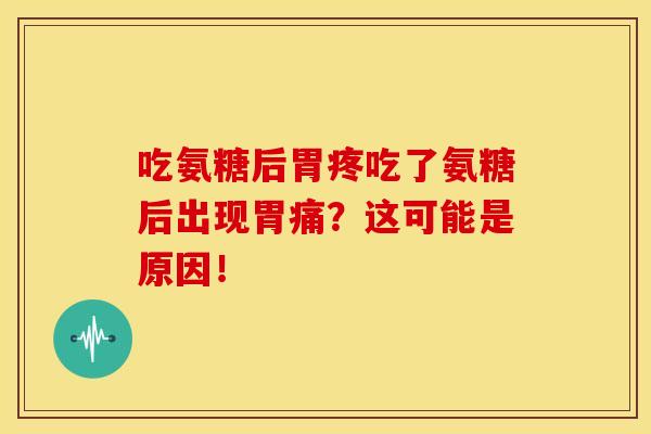 吃氨糖后胃疼吃了氨糖后出现胃痛？这可能是原因！