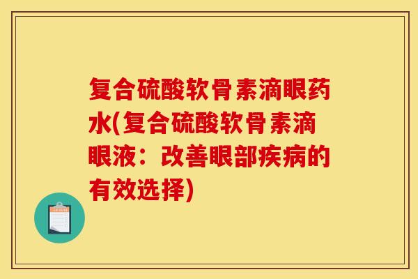 复合硫酸软骨素滴眼药水(复合硫酸软骨素滴眼液：改善眼部疾病的有效选择)-第1张图片-关节骑士