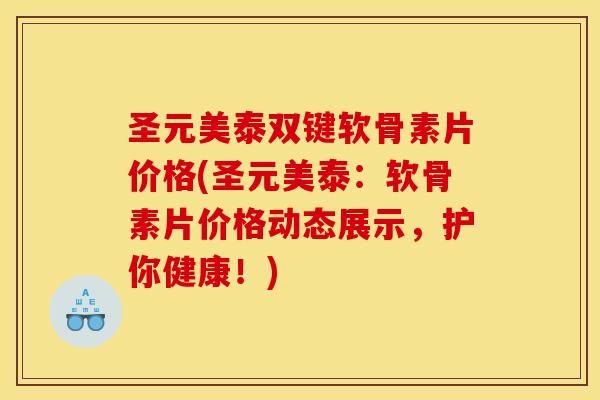 圣元美泰双键软骨素片价格(圣元美泰:软骨素片价格动态展示,护你健康!)-第1张图片-关节骑士 圣元美泰双键软骨素片价格(圣元美泰:软骨素片价格动态展示,护你健康!)-第1张图片-关节骑士