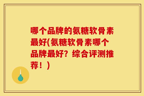 哪个品牌的氨糖软骨素最好(氨糖软骨素哪个品牌最好？综合评测推荐！)
