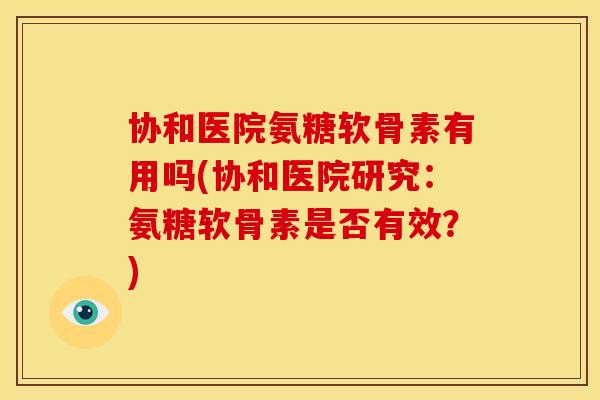 协和医院氨糖软骨素有用吗(协和医院研究:氨糖软骨素是否有效?)-第1张图片-关节骑士 协和医院氨糖软骨素有用吗(协和医院研究:氨糖软骨素是否有效?)-第1张图片-关节骑士