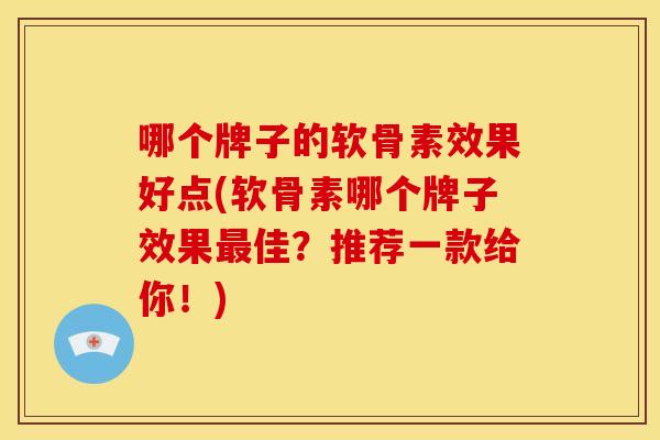 哪个牌子的软骨素效果好点(软骨素哪个牌子效果最佳？推荐一款给你！)