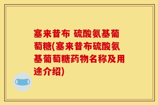 塞来昔布 硫酸氨基葡萄糖(塞来昔布硫酸氨基葡萄糖药物名称及用途介绍)