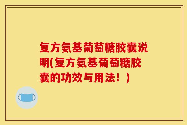 复方氨基葡萄糖胶囊说明(复方氨基葡萄糖胶囊的功效与用法！)