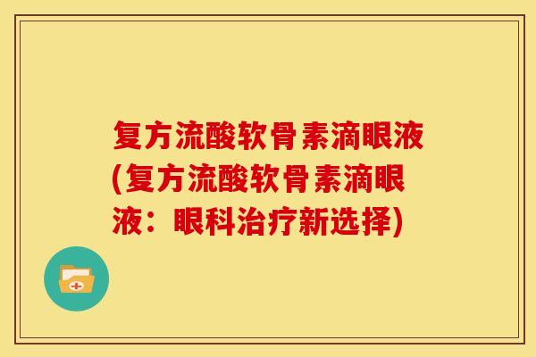 复方流酸软骨素滴眼液(复方流酸软骨素滴眼液：眼科治疗新选择)