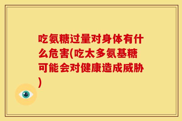 吃氨糖过量对身体有什么危害(吃太多氨基糖可能会对健康造成威胁)-第1张图片-关节骑士 吃氨糖过量对身体有什么危害(吃太多氨基糖可能会对健康造成威胁)-第1张图片-关节骑士