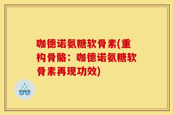 咖德诺氨糖软骨素(重构骨骼：咖德诺氨糖软骨素再现功效)
