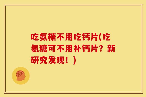 吃氨糖不用吃钙片(吃氨糖可不用补钙片？新研究发现！)