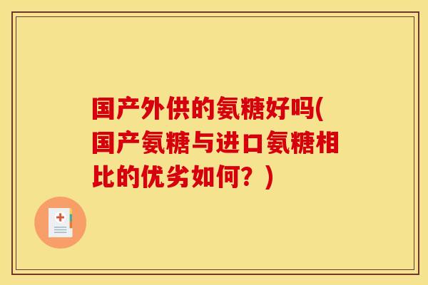 国产外供的氨糖好吗(国产氨糖与进口氨糖相比的优劣如何？)